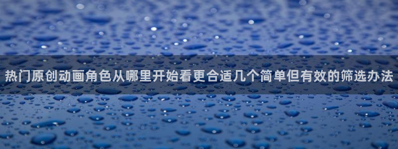 新版age动漫下载:热门原创动画角色从哪里开始看更合适几个简单但有效的筛选办法配图