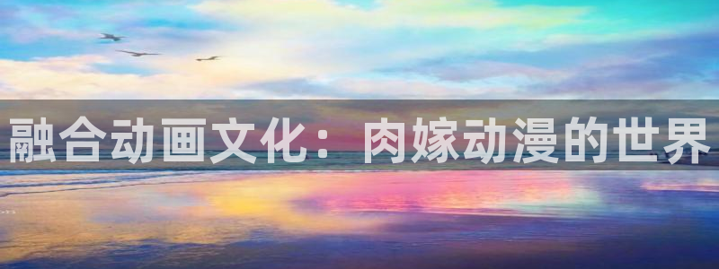 _age动漫怎么下载：融合动画文化：肉嫁动漫的世界配图