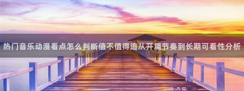 动画动漫age下载：热门音乐动漫看点怎么判断值不值得追从开篇节奏到长期可看性分析配图