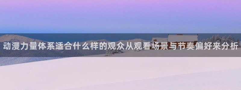 age动漫下载网站：动漫力量体系适合什么样的观众从观看场景与节奏偏好来分析配图