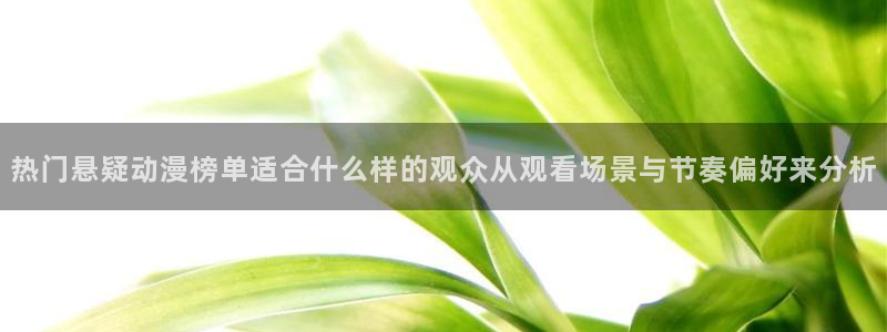 age动漫下载权限：热门悬疑动漫榜单适合什么样的观众从观看场景与节奏偏好来分析配图