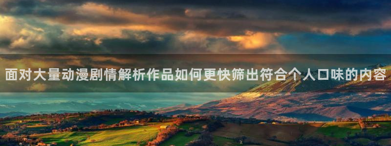 age 动漫怎么下载：面对大量动漫剧情解析作品如何更快筛出符合个人口味的内容配图