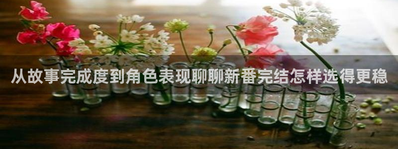 age动漫官方正版网站下载：从故事完成度到角色表现聊聊新番完结怎样选得更稳配图
