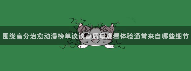 age动漫下载软件：围绕高分治愈动漫榜单谈谈高质量观看体验通常来自哪些细节配图