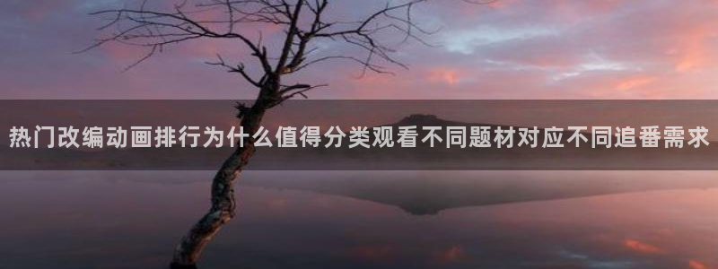 age动漫如何下载：热门改编动画排行为什么值得分类观看不同题材对应不同追番需求配图