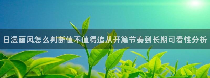 age 动漫怎么下载：日漫画风怎么判断值不值得追从开篇节奏到长期可看性分析配图
