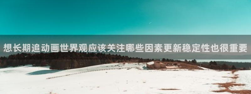 动漫AGE下载苹果：想长期追动画世界观应该关注哪些因素更新稳定性也很重要配图