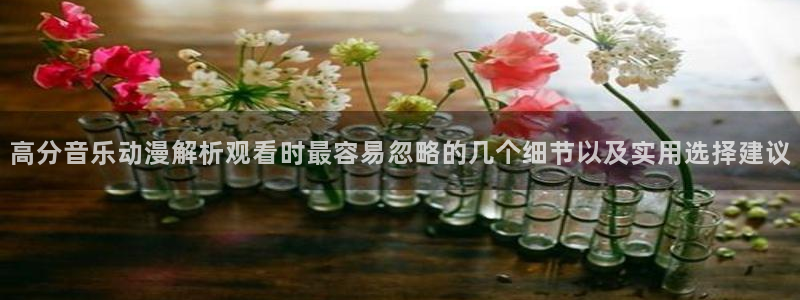 age动漫下载包：高分音乐动漫解析观看时最容易忽略的几个细节以及实用选择建议配图