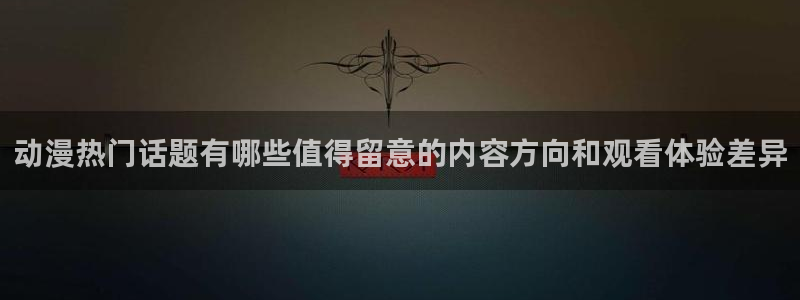 age动漫下载包：动漫热门话题有哪些值得留意的内容方向和观看体验差异配图