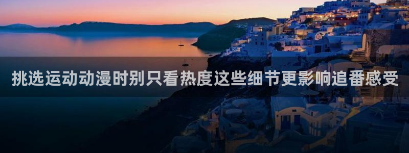 age动漫导航下载：挑选运动动漫时别只看热度这些细节更影响追番感受配图