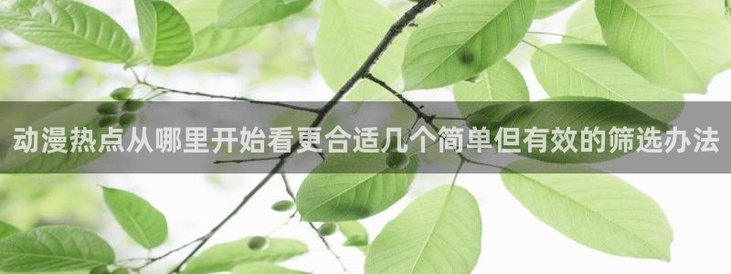 age动漫app下载：动漫热点从哪里开始看更合适几个简单但有效的筛选办法配图