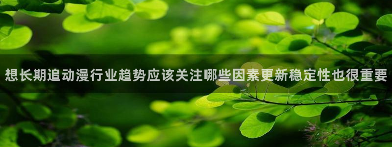 age怎么下载动漫：想长期追动漫行业趋势应该关注哪些因素更新稳定性也很重要配图