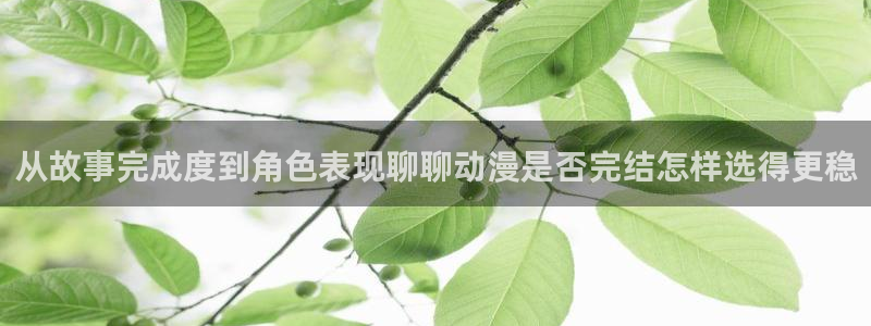age动漫下载iis：从故事完成度到角色表现聊聊动漫是否完结怎样选得更稳配图