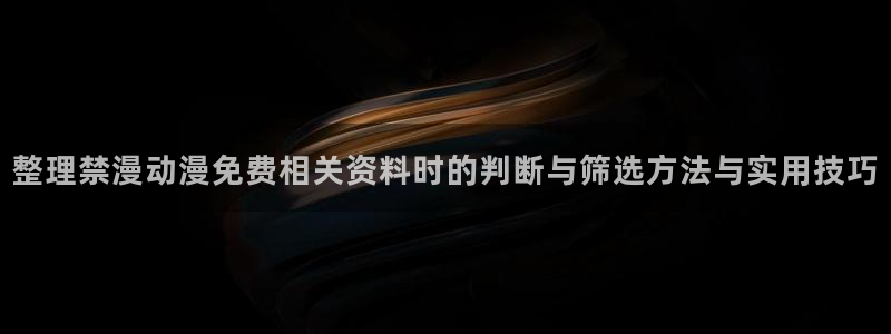 age动漫最新下载：整理禁漫动漫免费相关资料时的判断与筛选方法与实用技巧配图