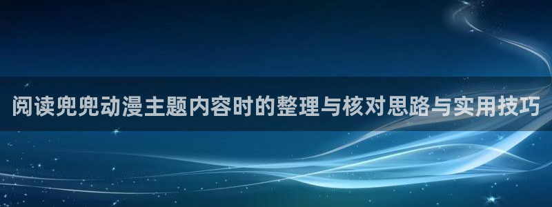 age 动漫怎么下载：阅读兜兜动漫主题内容时的整理与核对思路与实用技巧配图