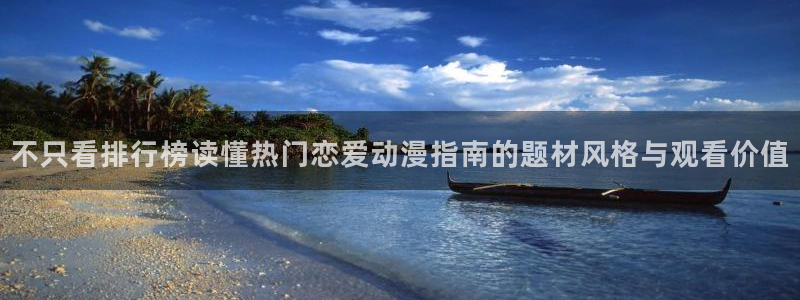 age动漫版本下载：不只看排行榜读懂热门恋爱动漫指南的题材风格与观看价值配图