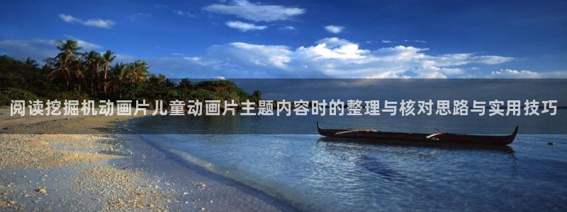 age动漫下载观看：阅读挖掘机动画片儿童动画片主题内容时的整理与核对思路与实用技巧配图