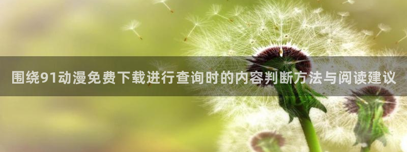 age翼动漫下载：围绕91动漫免费下载进行查询时的内容判断方法与阅读建议配图