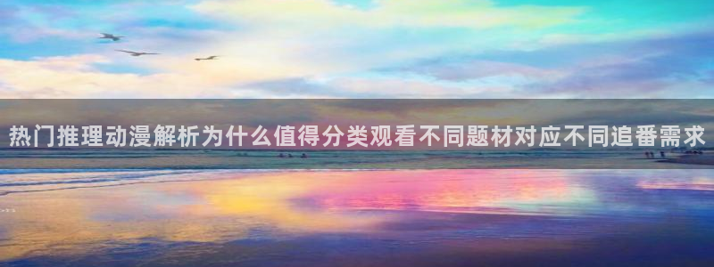 _age动漫怎么下载:热门推理动漫解析为什么值得分类观看不同题材对应不同追番需求配图