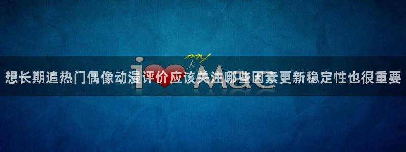 在线动漫下载age:想长期追热门偶像动漫评价应该关注哪些因素更新稳定性也很重要配图