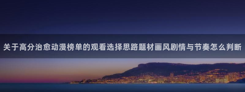 age动漫如何下载:关于高分治愈动漫榜单的观看选择思路题材画风剧情与节奏怎么判断配图