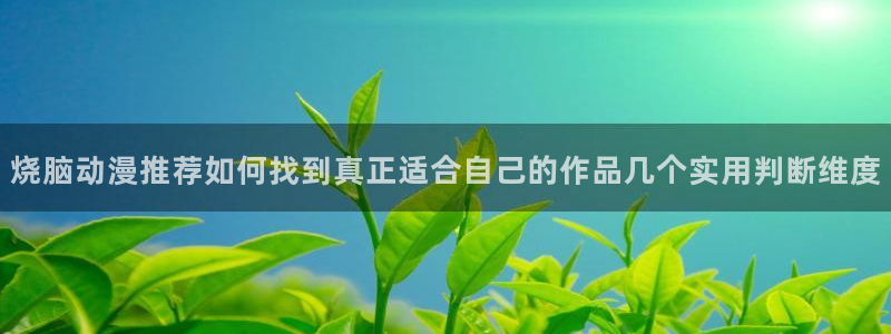 age动漫版本下载:烧脑动漫推荐如何找到真正适合自己的作品几个实用判断维度配图