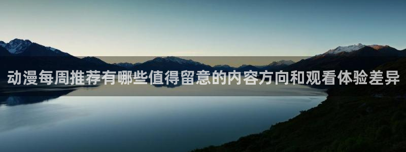 age动动漫下载:动漫每周推荐有哪些值得留意的内容方向和观看体验差异配图