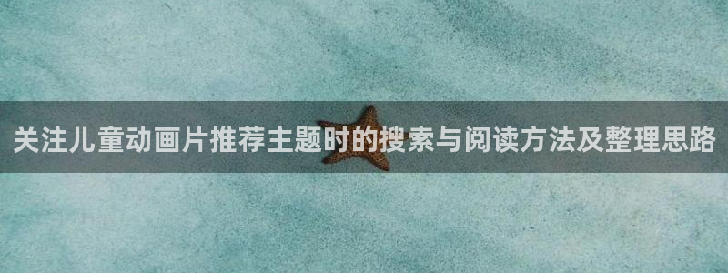 age动漫之家下载:关注儿童动画片推荐主题时的搜索与阅读方法及整理思路配图